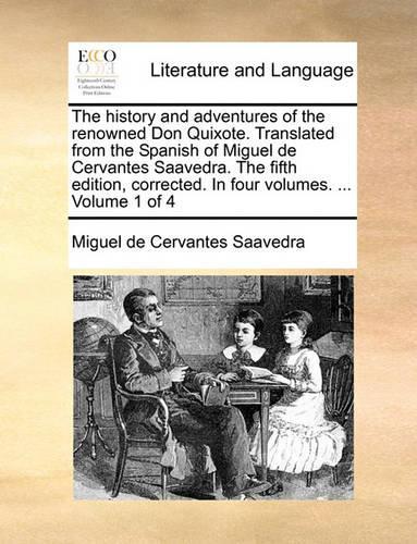 The history and adventures of the renowned Don Quixote. Translated from the Spanish of Miguel de Cervantes Saavedra. The fifth edition, corrected. In four volumes. ... Volume 1 of 4