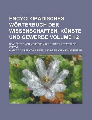 Encyclopadisches Worterbuch Der Wissenschaften, Kunste Und Gewerbe; Bearbeitet Von Mehreren Gelehrten. Kteatos Bis Lyttos Volume 12