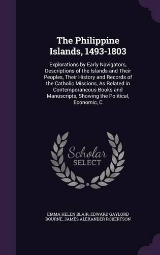 The Philippine Islands, 1493-1803: Explorations by Early Navigators, Descriptions of the Islands and Their Peoples, Their History and Records of the Catholic Missions, As Related in C
