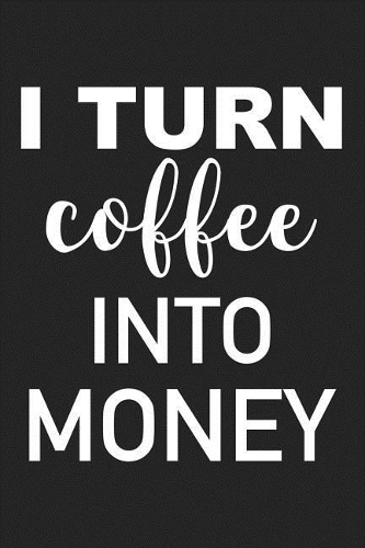 I Turn Coffee Into Money: A 6x9 Inch Matte Softcover Journal Notebook with 120 Blank Lined Pages and a Funny Caffeine Loving Cover Slogan