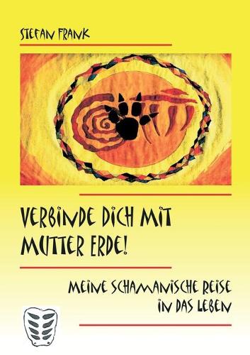 Verbinde Dich mit Mutter Erde!: Meine schamanische Reise in das Leben