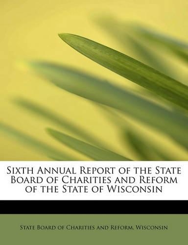 Sixth Annual Report of the State Board of Charities and Reform of the State of Wisconsin