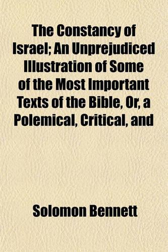 The Constancy of Israel; An Unprejudiced Illustration of Some of the Most Important Texts of the Bible, Or, a Polemical, Critical, and