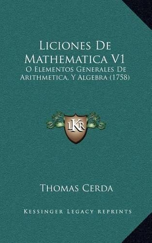 Liciones De Mathematica V1: O Elementos Generales De Arithmetica, Y Algebra (1758)