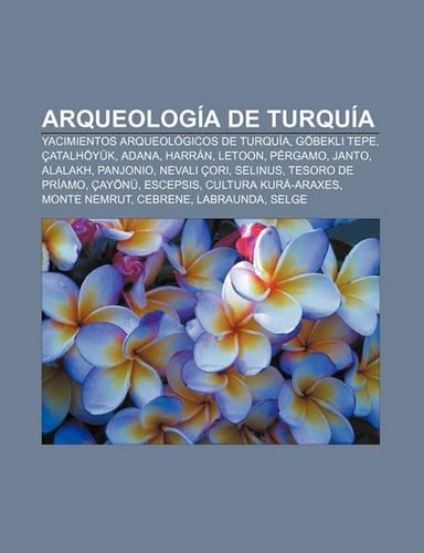 Arqueologia de Turquia: Yacimientos Arqueologicos de Turquia, Gobekli Tepe, Catalhoyuk, Adana, Harran, Letoon, Pergamo, Janto, Alalakh