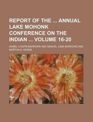 Report of the Annual Lake Mohonk Conference on the Indian Volume 16-20