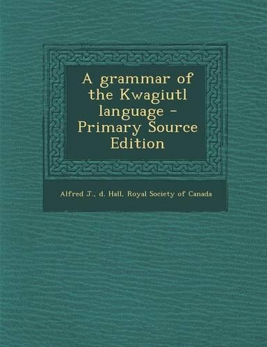 A Grammar of the Kwagiutl Language - Primary Source Edition