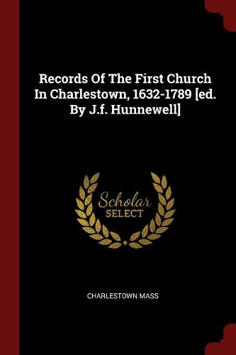 Records of the First Church in Charlestown, 1632-1789 [ed. by J.F. Hunnewell]
