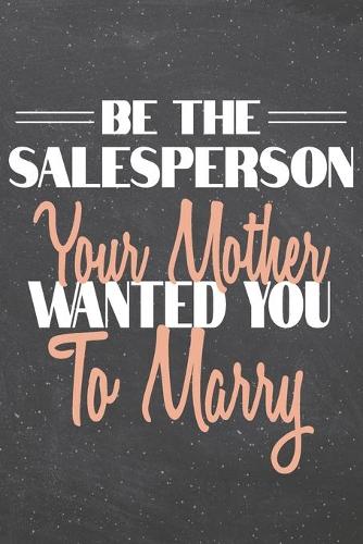 Be The Salesperson Your Mother Wanted You To Marry: Salesperson Dot Grid Notebook, Planner or Journal - Size 6 x 9 - 110 Dotted Pages - Office Equipment, Supplies - Funny Salesperson Gift Idea for Chr