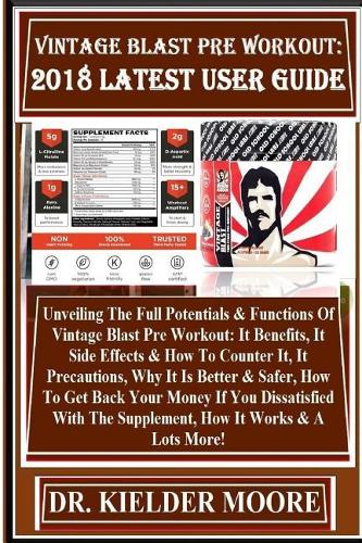 Vintage Blast Pre Workout: 2018 Latest User Guide: Unveiling the Full Potentials & Functions of Vintage Blast Pre Workout: It Benefits, It Side Effects & How to Counter It, It