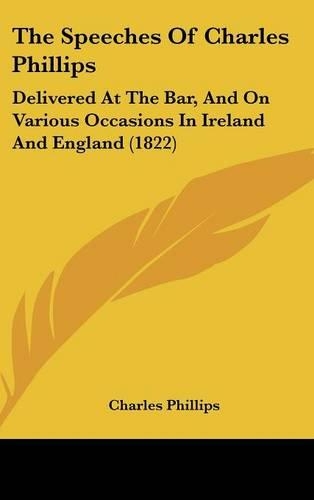 The Speeches of Charles Phillips: Delivered at the Bar, and on Various Occasions in Ireland and England (1822)