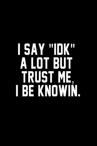 I Say IDK A Lot But Trust Me I Be Knowin Notebook Perfect for Journal, Doodling, Sketching and Notesbook With Blank Numbered Pages, 126 Pages 6