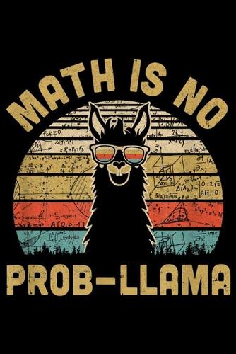 Math Is No Prob-Llama: Math Is No Prob-Llama Funny Llama Math Teacher Journal/Notebook Blank Lined Ruled 6x9 100 Pages