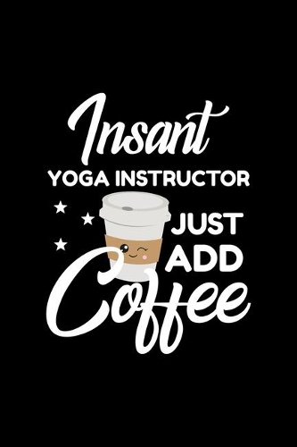 Insant Yoga Instructor Just Add Coffee: Funny Notebook for Yoga Instructor - Funny Christmas Gift Idea for Yoga Instructor - Yoga Instructor Journal - 100 pages 6x9 inches