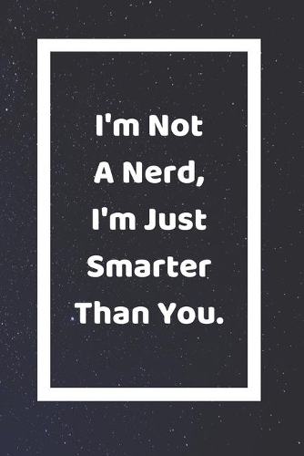 I'm Not A Nerd I'm Just Smarter Than You
