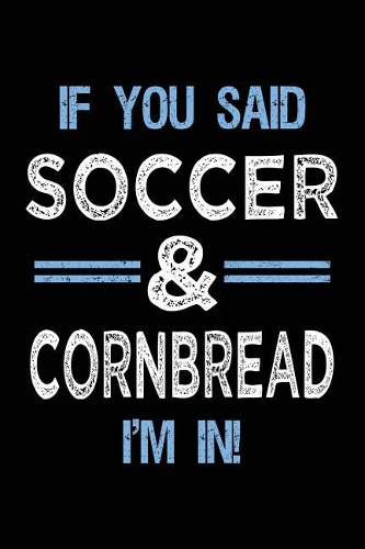 If You Said Soccer & Cornbread I'm In: Lined Soccer Notebook Journal