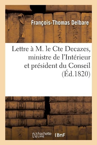 Lettre À M. Le Cte Decazes, Ministre de l'Intérieur Et Président Du Conseil