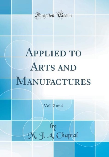 Applied to Arts and Manufactures, Vol. 2 of 4 (Classic Reprint)
