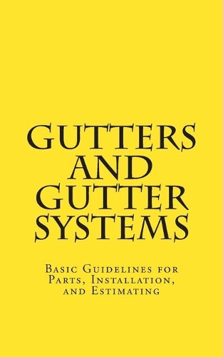 Gutters and Gutter Systems: Basic Guidelines for Parts, Installation, and Estimating