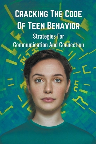 Cracking the Code of Teen Behavior: Strategies for Communication and Connection
