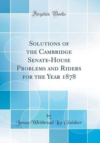 Solutions of the Cambridge Senate-House Problems and Riders for the Year 1878 (Classic Reprint)