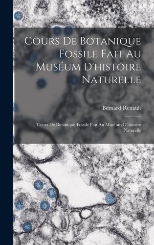 Cours De Botanique Fossile Fait Au Muséum D'histoire Naturelle: Cours De Botanique Fossile Fait Au Muséum D'histoire Naturelle