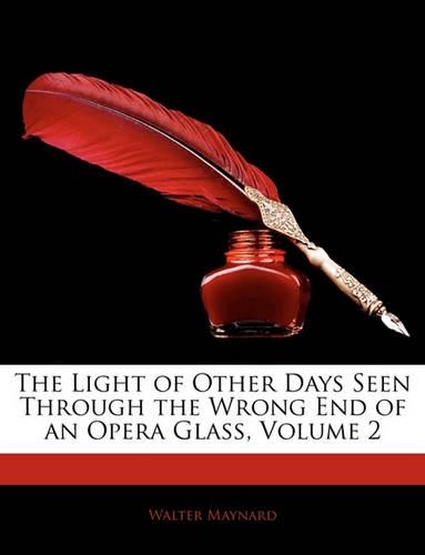 The Light of Other Days Seen Through the Wrong End of an Opera Glass, Volume 2
