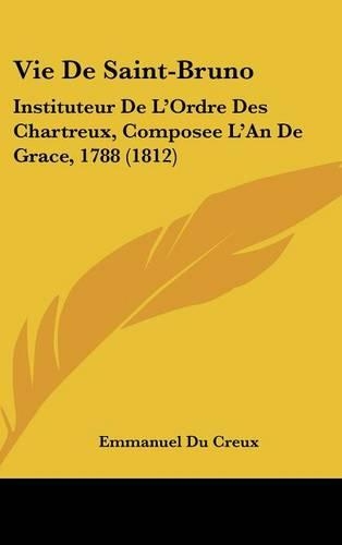 Vie de Saint-Bruno: Instituteur de L'Ordre Des Chartreux, Composee L'An de Grace, 1788 (1812)