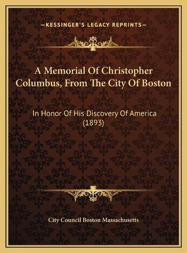 A Memorial Of Christopher Columbus, From The City Of Boston: In Honor Of His Discovery Of America (1893)