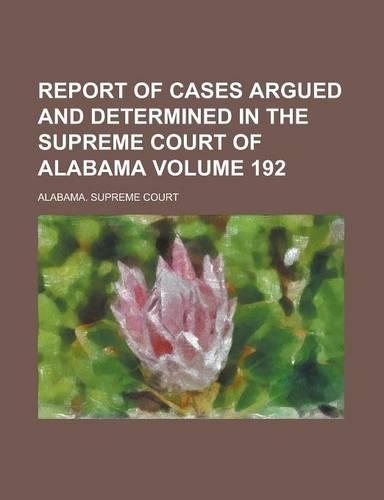 Report of Cases Argued and Determined in the Supreme Court of Alabama Volume 192