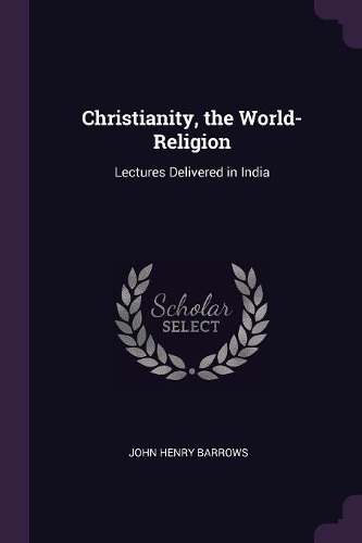 Christianity, the World-Religion: Lectures Delivered in India