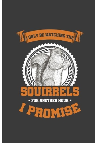 I Only Be Watching The Squirrels For Another Hour I Promise