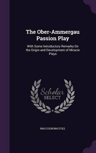 The Ober-Ammergau Passion Play: With Some Introductory Remarks On the Origin and Development of Miracle Plays