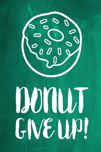 Chalkboard Journal - Donut Give Up! (Green): 100 page 6" x 9" Ruled Notebook: Inspirational Journal, Blank Notebook, Blank Journal, Lined Notebook, Blank Diary