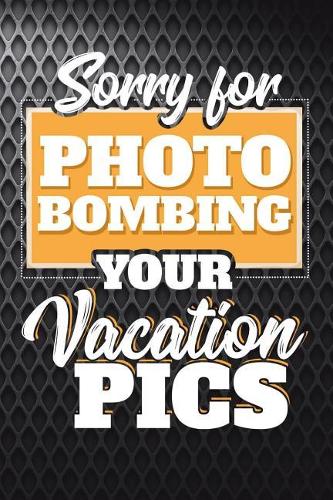 Sorry For Photo Bombing Your Vacation Pics: Funny Family Vacationing Journal For Trips: Blank Lined Notebook For Kids To Write Notes & Writing