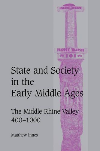 State and Society in the Early Middle Ages: The Middle Rhine Valley, 400–1000(Series Number 47 Cambridge Studies in Medieval Life and Thought: Fourth Series)