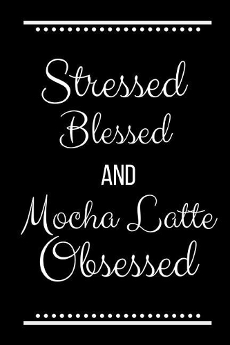 Stressed Blessed Mocha Latte Obsessed: Funny Slogan -120 Pages 6 X 9