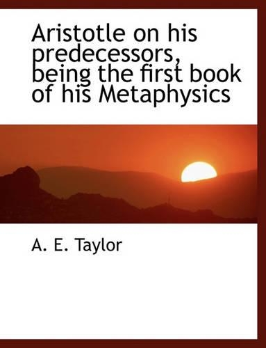 Aristotle on His Predecessors, Being the First Book of His Metaphysics