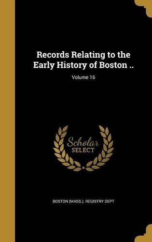 Records Relating to the Early History of Boston ..; Volume 16