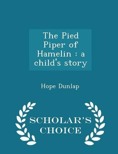 The Pied Piper of Hamelin: A Child's Story - Scholar's Choice Edition