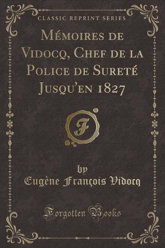 Mémoires de Vidocq, Chef de la Police de Sureté Jusqu'en 1827 (Classic Reprint)