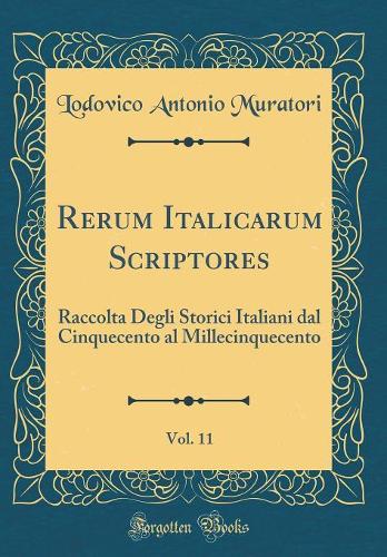 Rerum Italicarum Scriptores, Vol. 11: Raccolta Degli Storici Italiani dal Cinquecento al Millecinquecento (Classic Reprint)