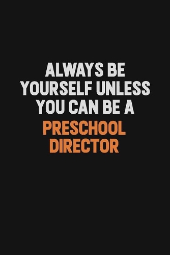 Always Be Yourself Unless You Can Be A Preschool Director: Inspirational life quote blank lined Notebook 6x9 matte finish