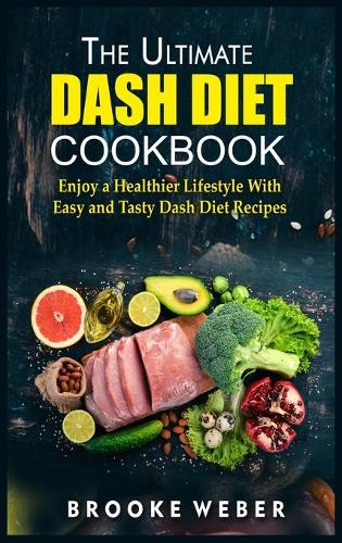 The Ultimate Dash Diet Cookbook: Enjoy a Healthier Lifestyle With Easy and Tasty Dash Diet Recipes