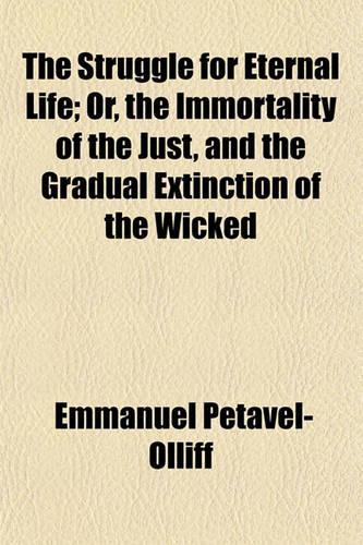 The Struggle for Eternal Life; Or, the Immortality of the Just, and the Gradual Extinction of the Wicked