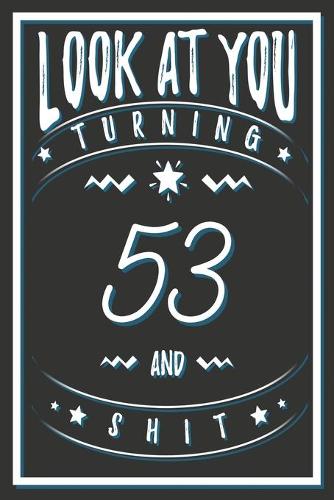 Look At You Turning 53 And Shit: 53 Years Old Gifts. 53rd Birthday Funny Gift for Men and Women. Fun, Practical And Classy Alternative to a Card.