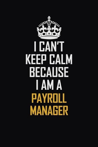 I Can't Keep Calm Because I Am A Payroll Manager: Motivational Career Pride Quote 6x9 Blank Lined Job Inspirational Notebook Journal