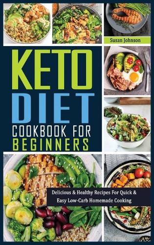 Keto Cookbook for Beginners: Delicious & Healthy Recipes For Quick & Easy Low-Carb Homemade Cooking