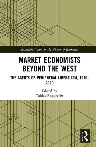Market Economists Beyond the West: The Agents of Peripheral Liberalism, 1970–2020(Routledge Studies in the History of Economics)