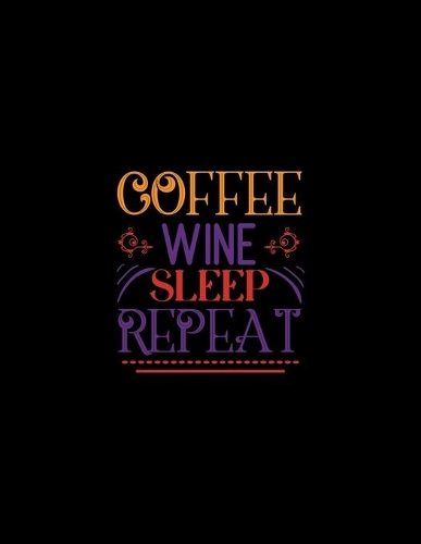 Coffee Wine Sleep Repeat: Daily To-Do-List Notebook - Tasks, Appointments and Events Journal - Weekly Planner Organizer Log